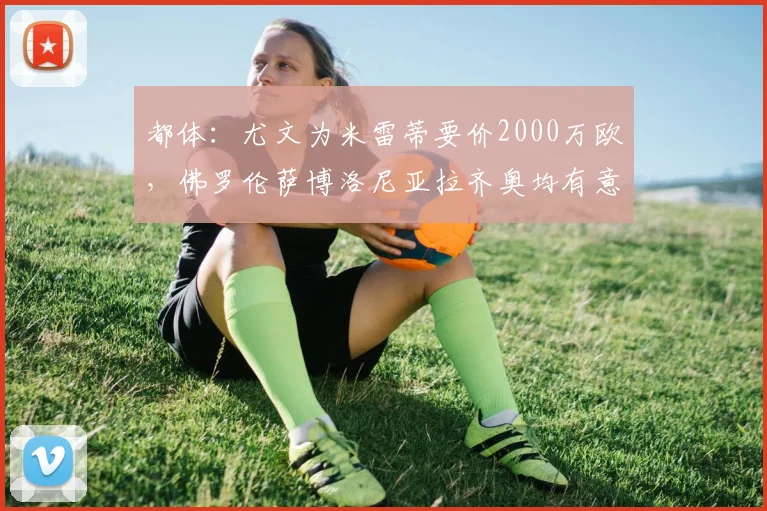 都体：尤文为米雷蒂要价2000万欧，佛罗伦萨博洛尼亚拉齐奥均有意